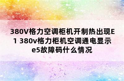 380V格力空调柜机开制热出现E1 380v格力柜机空调通电显示e5故障码什么情况